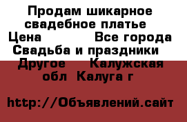 Продам шикарное свадебное платье › Цена ­ 7 000 - Все города Свадьба и праздники » Другое   . Калужская обл.,Калуга г.